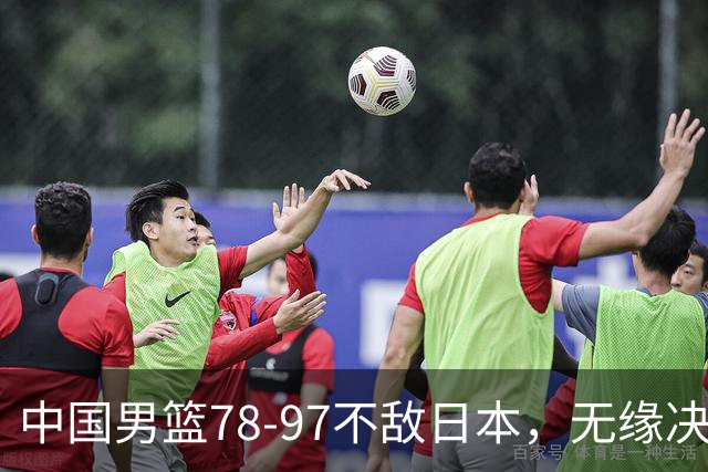 中国男篮78-97不敌日本，无缘决赛，球员表现评价惨淡