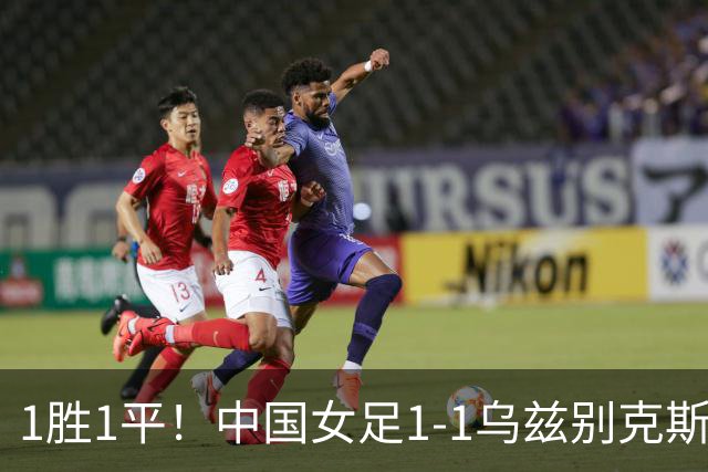 1胜1平！中国女足1-1乌兹别克斯坦 张琳艳头球扳平王妍雯助攻